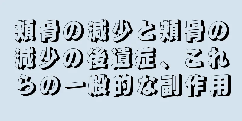 頬骨の減少と頬骨の減少の後遺症、これらの一般的な副作用