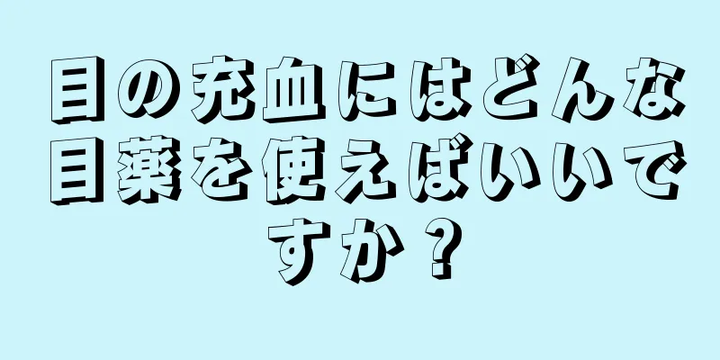 目の充血にはどんな目薬を使えばいいですか？