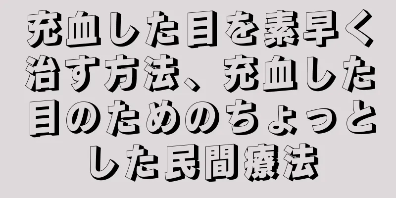 充血した目を素早く治す方法、充血した目のためのちょっとした民間療法