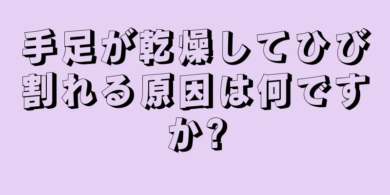 手足が乾燥してひび割れる原因は何ですか?