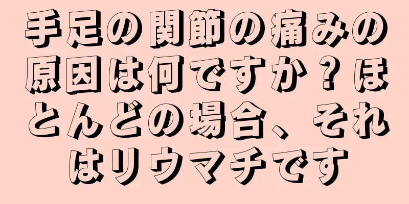 手足の関節の痛みの原因は何ですか？ほとんどの場合、それはリウマチです