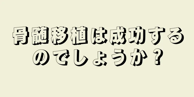 骨髄移植は成功するのでしょうか？