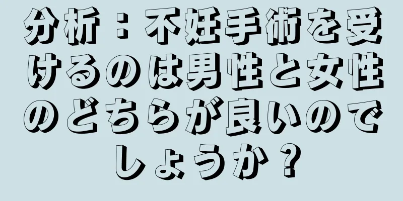 分析：不妊手術を受けるのは男性と女性のどちらが良いのでしょうか？