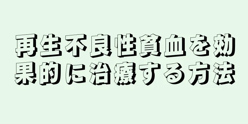 再生不良性貧血を効果的に治療する方法