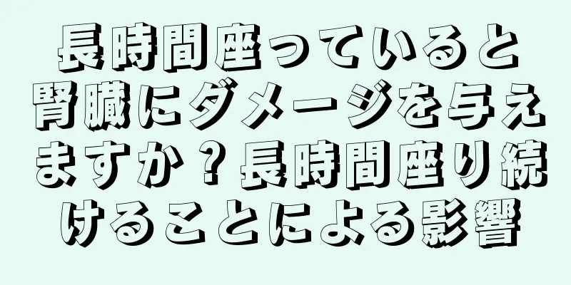 長時間座っていると腎臓にダメージを与えますか？長時間座り続けることによる影響