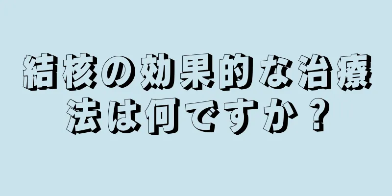 結核の効果的な治療法は何ですか？