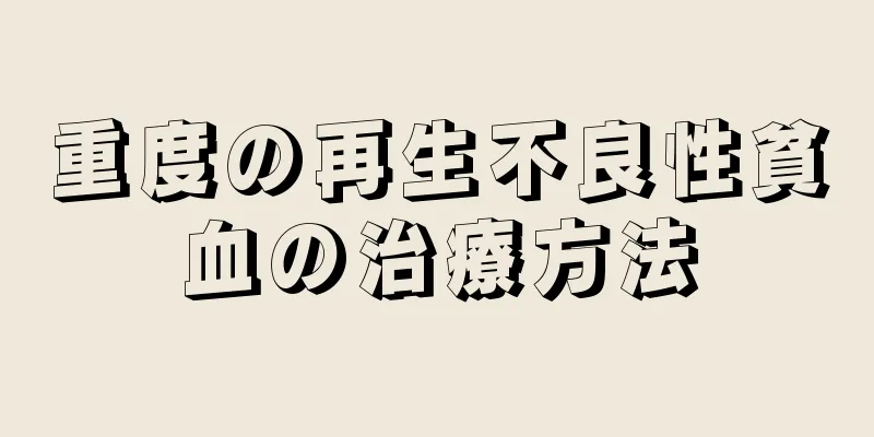 重度の再生不良性貧血の治療方法