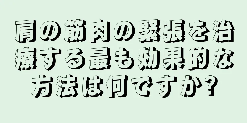 肩の筋肉の緊張を治療する最も効果的な方法は何ですか?