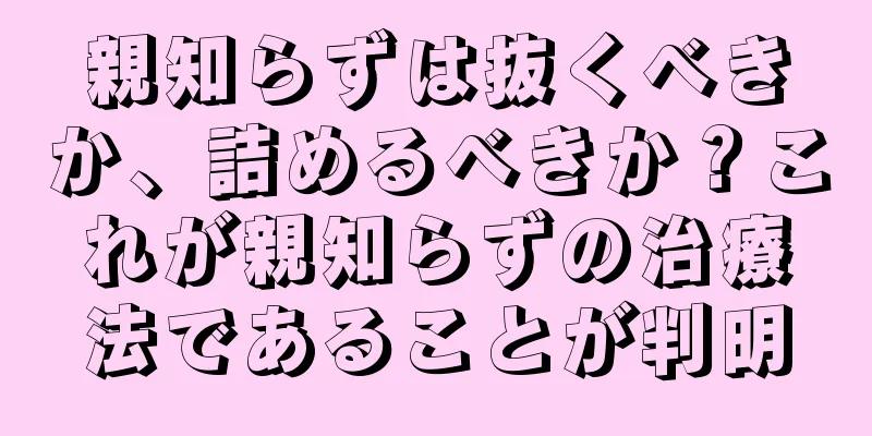 親知らずは抜くべきか、詰めるべきか？これが親知らずの治療法であることが判明