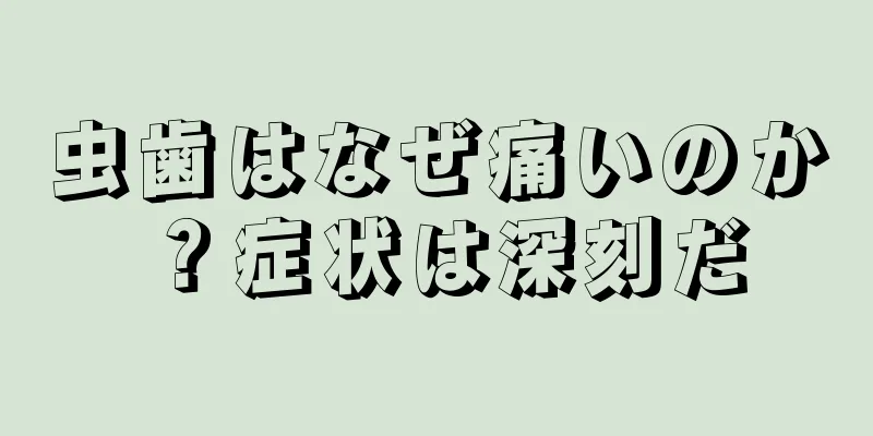 虫歯はなぜ痛いのか？症状は深刻だ