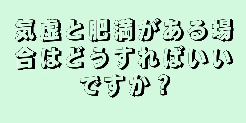 気虚と肥満がある場合はどうすればいいですか？