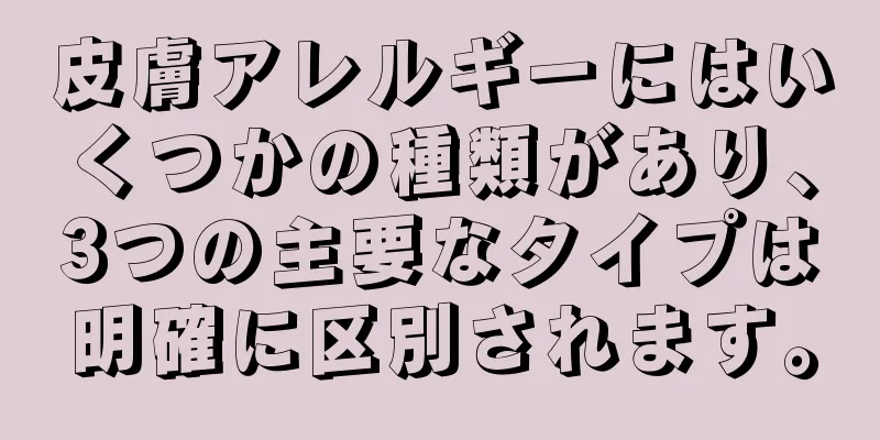 皮膚アレルギーにはいくつかの種類があり、3つの主要なタイプは明確に区別されます。