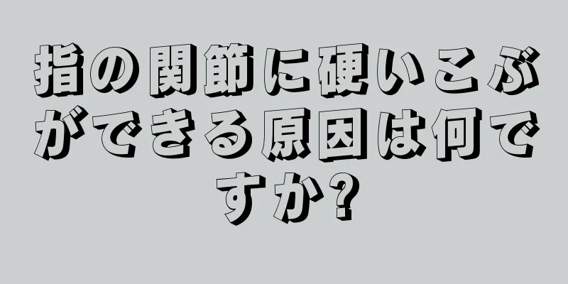 指の関節に硬いこぶができる原因は何ですか?