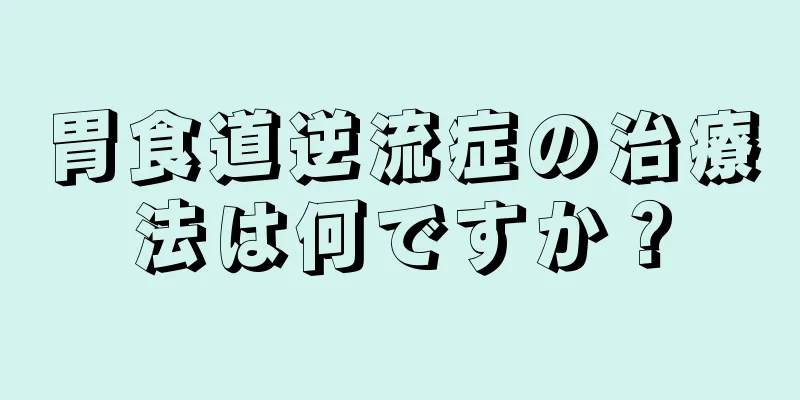 胃食道逆流症の治療法は何ですか？