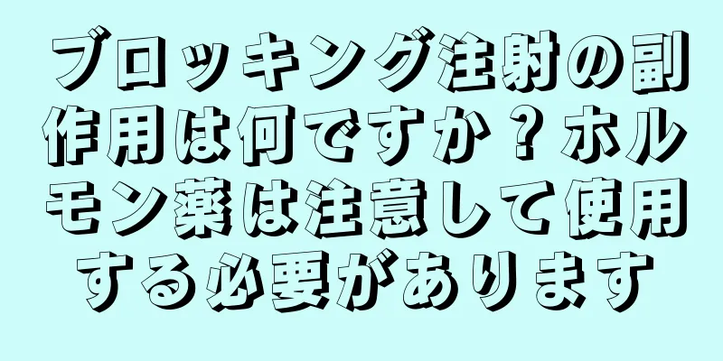 ブロッキング注射の副作用は何ですか？ホルモン薬は注意して使用する必要があります