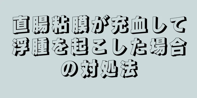 直腸粘膜が充血して浮腫を起こした場合の対処法