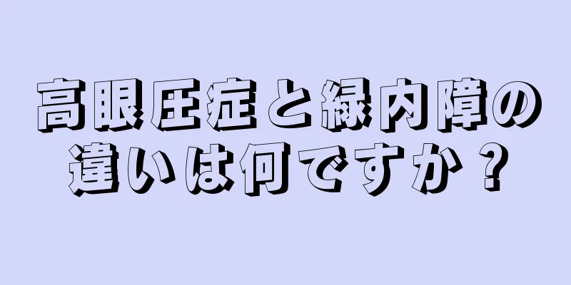 高眼圧症と緑内障の違いは何ですか？