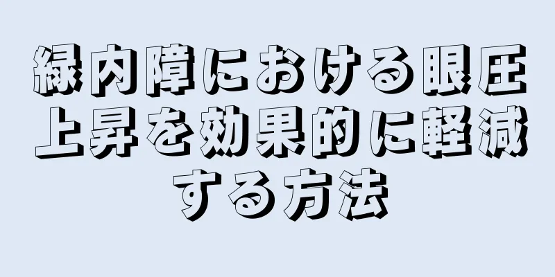 緑内障における眼圧上昇を効果的に軽減する方法