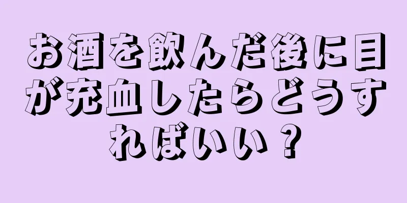 お酒を飲んだ後に目が充血したらどうすればいい？