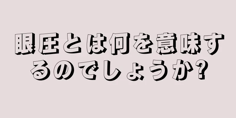 眼圧とは何を意味するのでしょうか?