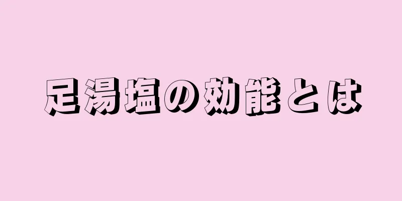 足湯塩の効能とは