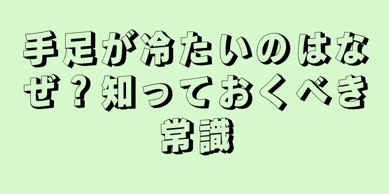 手足が冷たいのはなぜ？知っておくべき常識