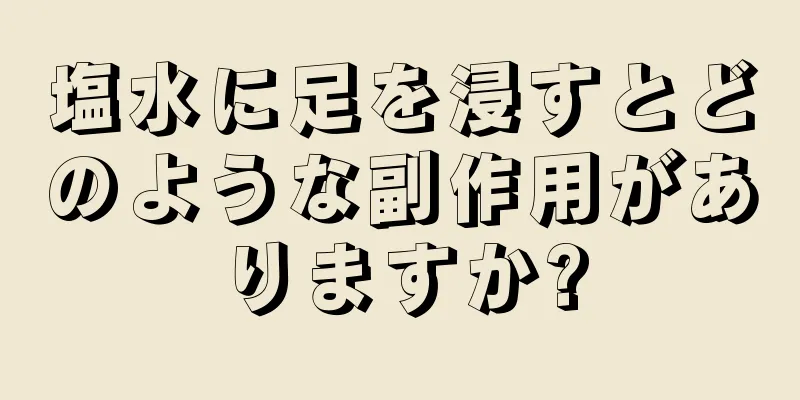 塩水に足を浸すとどのような副作用がありますか?