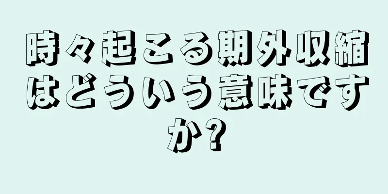 時々起こる期外収縮はどういう意味ですか?