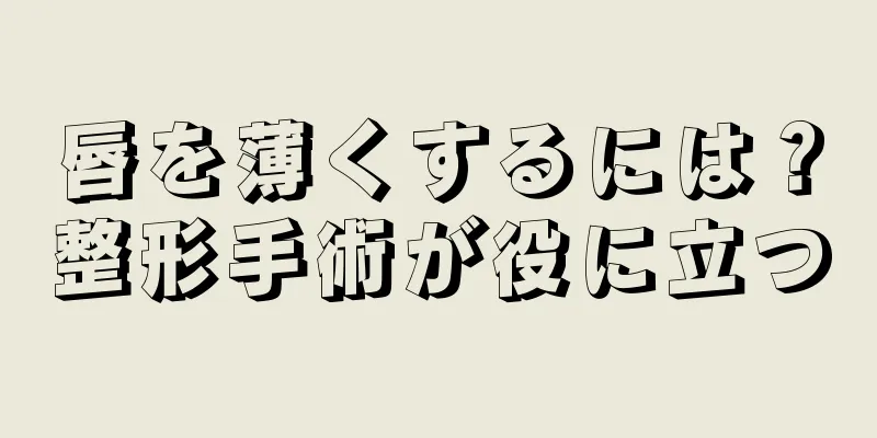 唇を薄くするには？整形手術が役に立つ