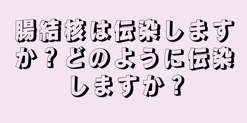 腸結核は伝染しますか？どのように伝染しますか？