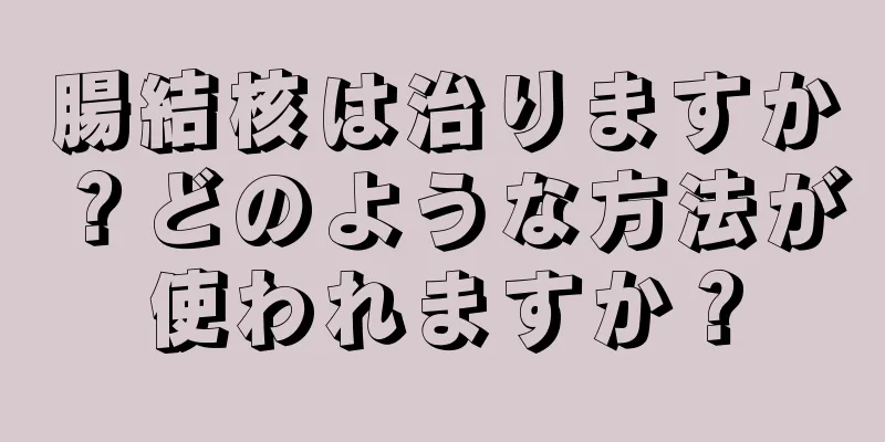 腸結核は治りますか？どのような方法が使われますか？