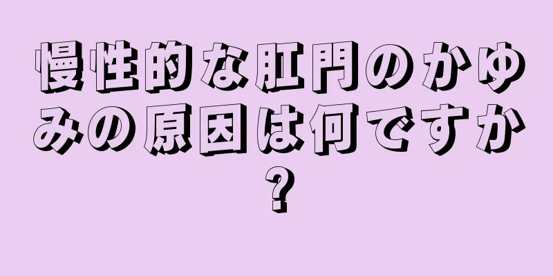 慢性的な肛門のかゆみの原因は何ですか?