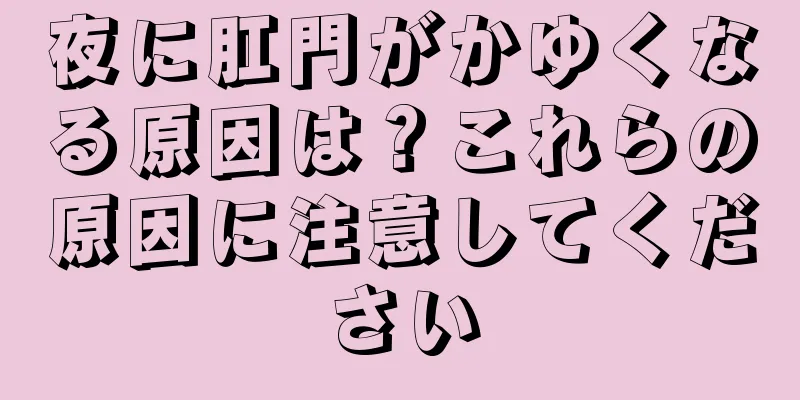 夜に肛門がかゆくなる原因は？これらの原因に注意してください