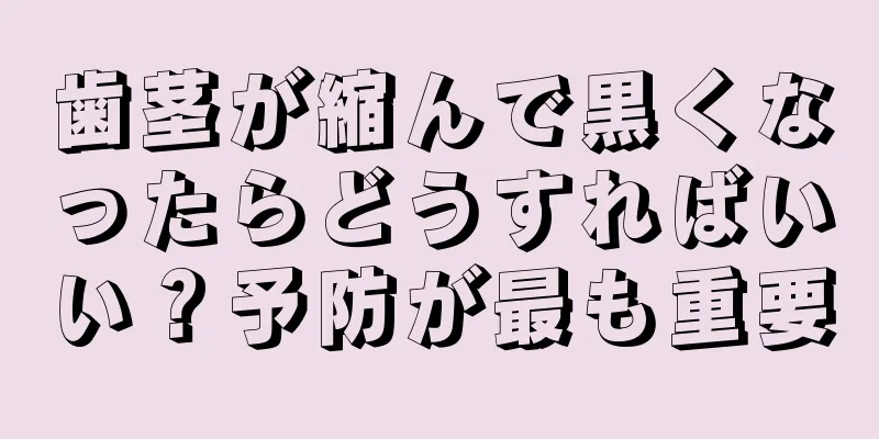 歯茎が縮んで黒くなったらどうすればいい？予防が最も重要