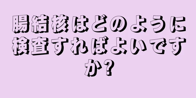 腸結核はどのように検査すればよいですか?