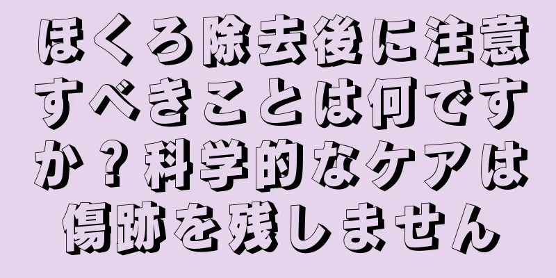 ほくろ除去後に注意すべきことは何ですか？科学的なケアは傷跡を残しません