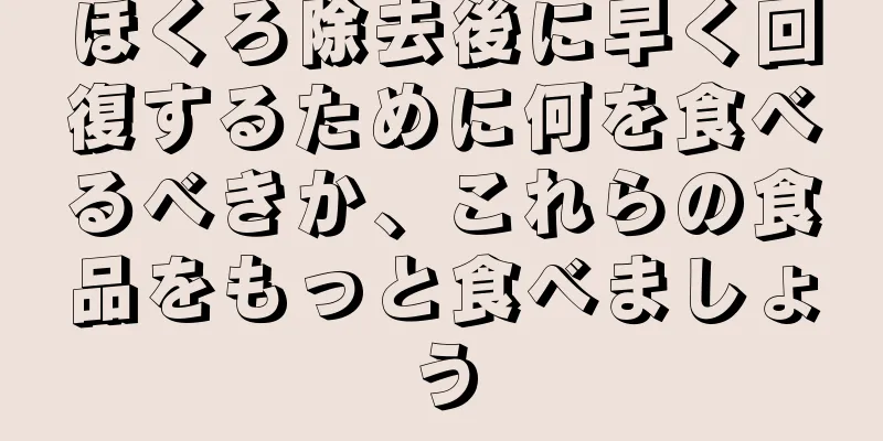 ほくろ除去後に早く回復するために何を食べるべきか、これらの食品をもっと食べましょう