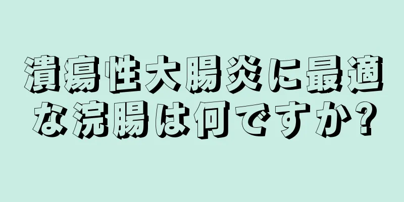 潰瘍性大腸炎に最適な浣腸は何ですか?