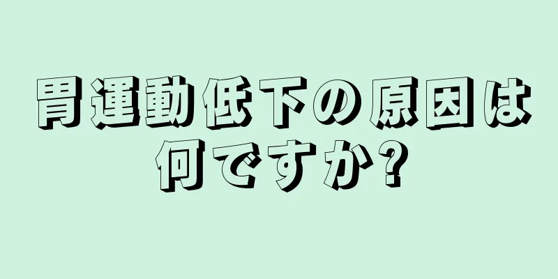 胃運動低下の原因は何ですか?