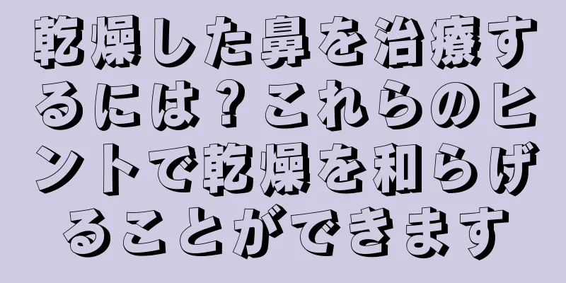 乾燥した鼻を治療するには？これらのヒントで乾燥を和らげることができます