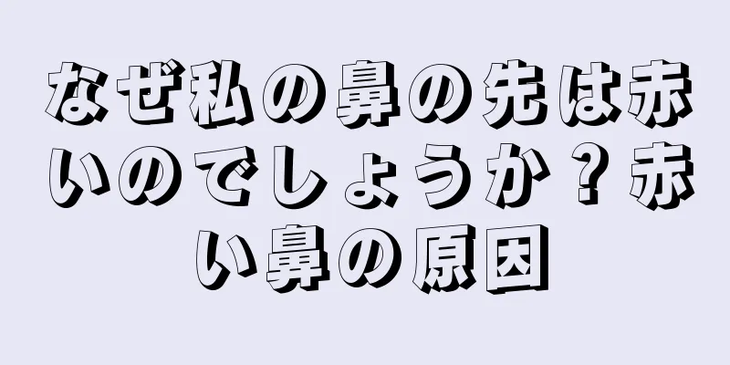 なぜ私の鼻の先は赤いのでしょうか？赤い鼻の原因