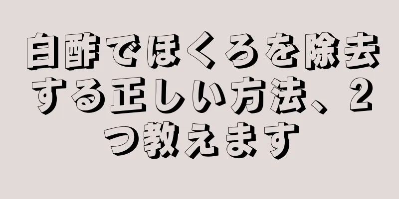 白酢でほくろを除去する正しい方法、2つ教えます
