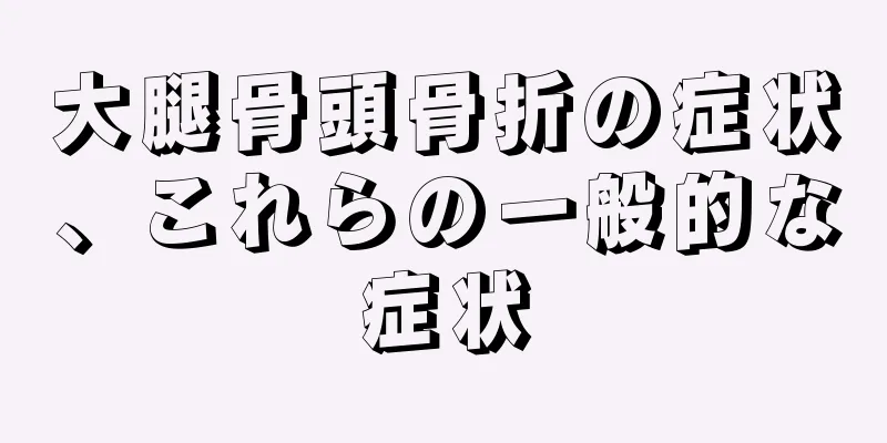 大腿骨頭骨折の症状、これらの一般的な症状