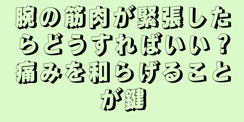 腕の筋肉が緊張したらどうすればいい？痛みを和らげることが鍵