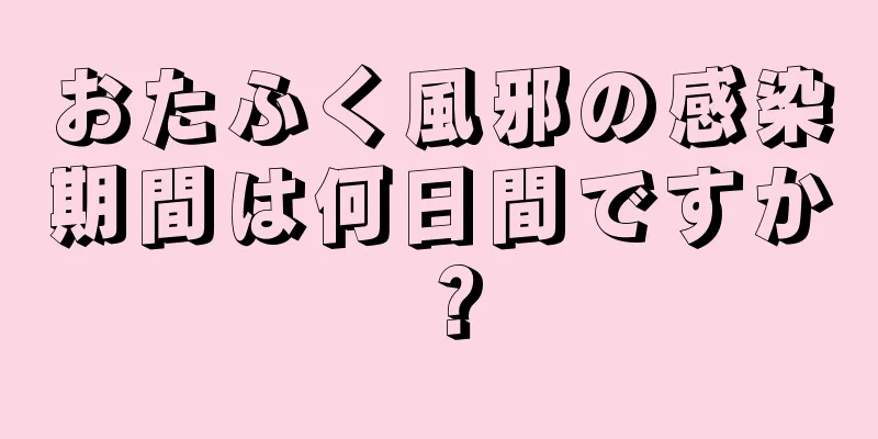 おたふく風邪の感染期間は何日間ですか？