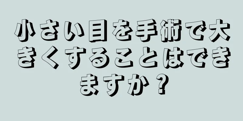 小さい目を手術で大きくすることはできますか？