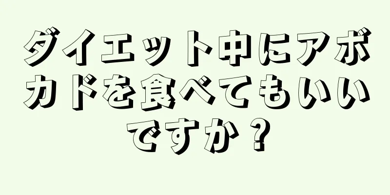 ダイエット中にアボカドを食べてもいいですか？