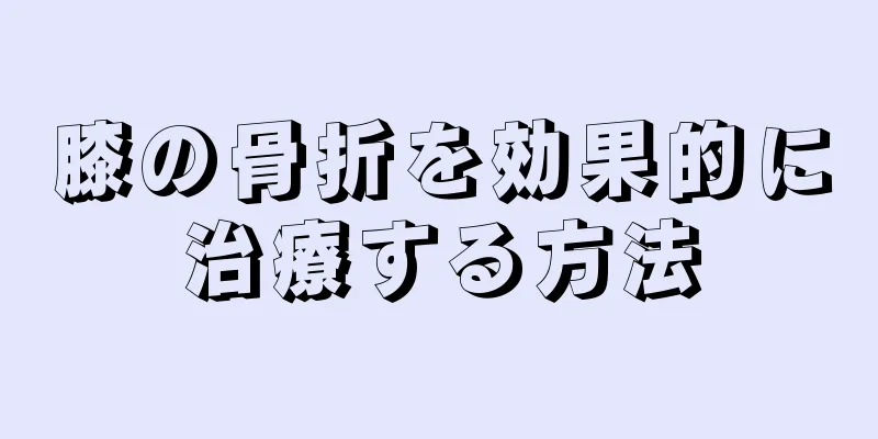 膝の骨折を効果的に治療する方法