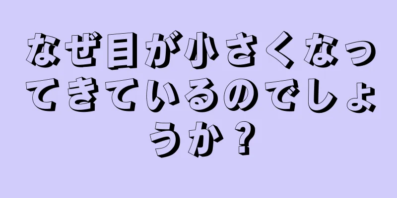 なぜ目が小さくなってきているのでしょうか？