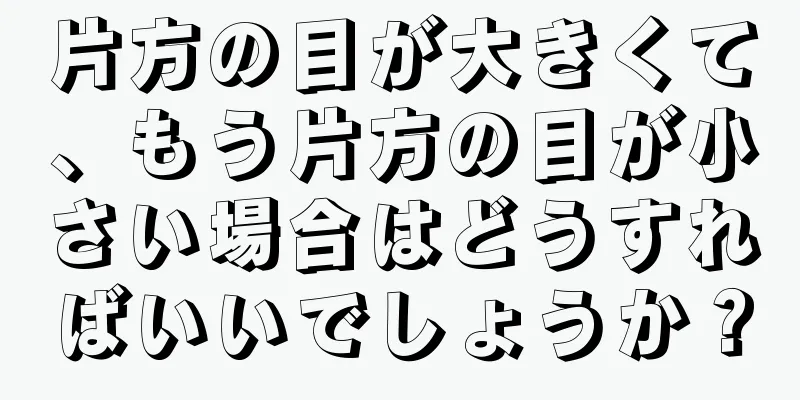 片方の目が大きくて、もう片方の目が小さい場合はどうすればいいでしょうか？